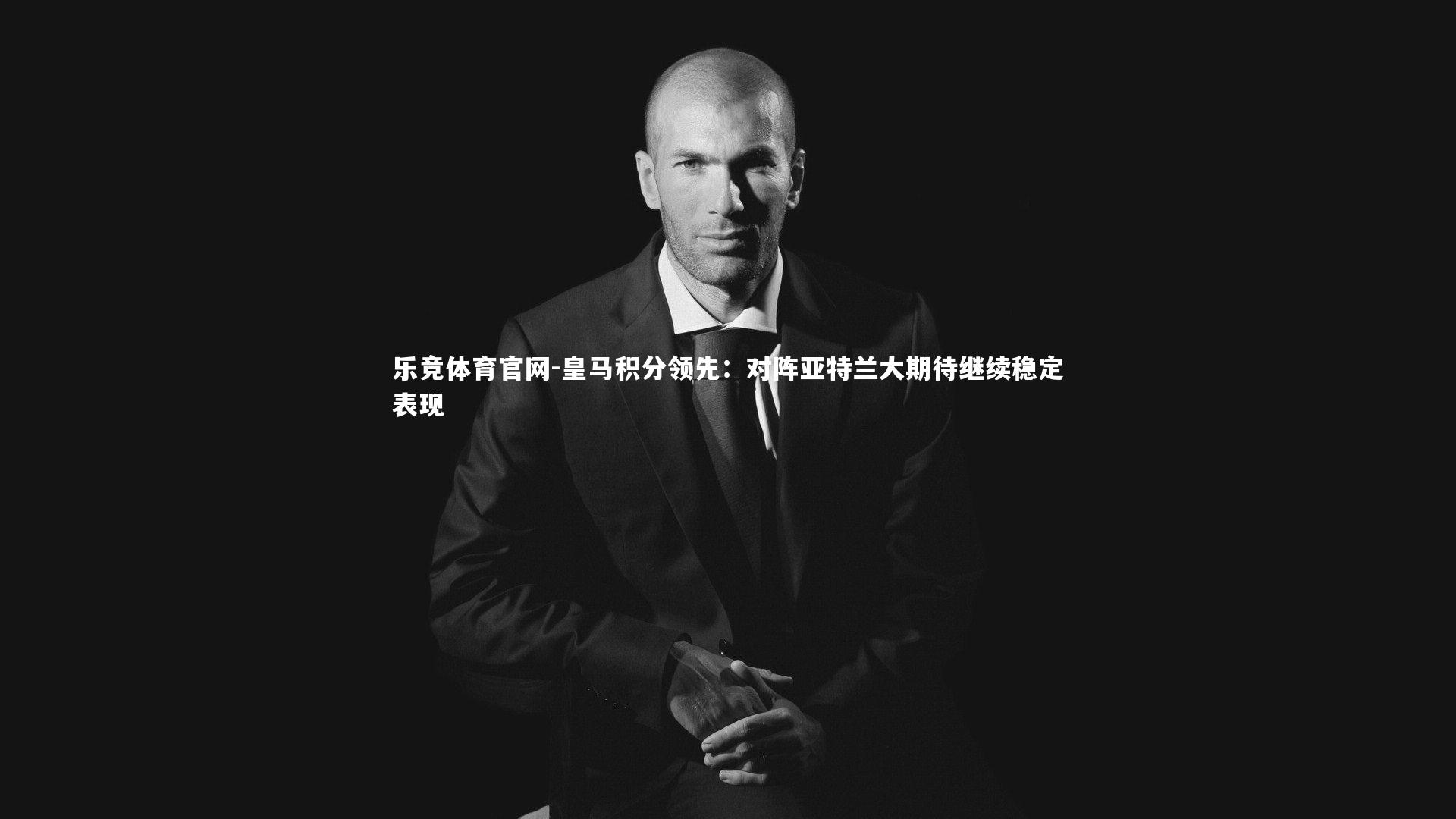 皇马积分领先：对阵亚特兰大期待继续稳定表现