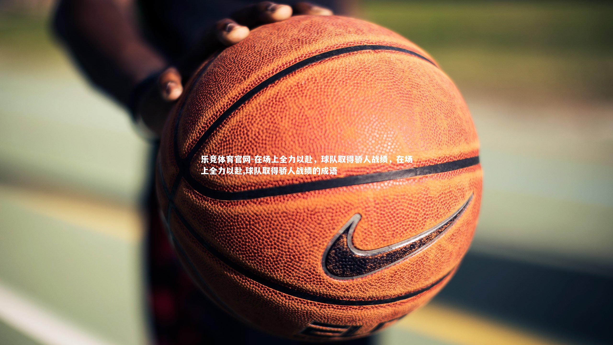 在场上全力以赴，球队取得骄人战绩，在场上全力以赴,球队取得骄人战绩的成语
