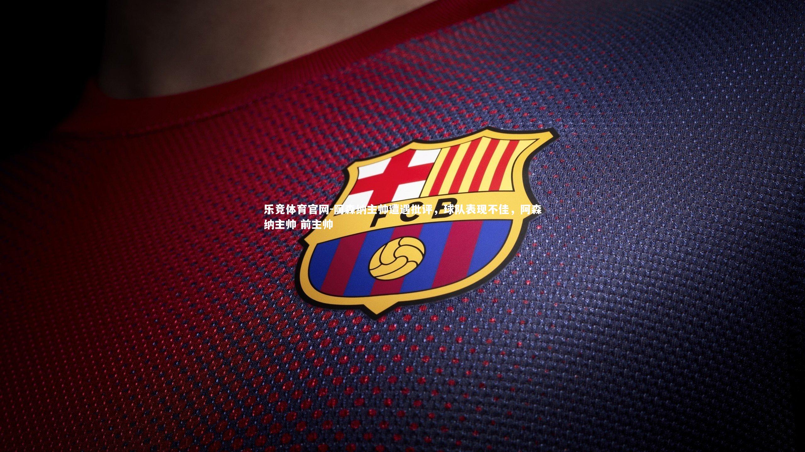 阿森纳主帅遭遇批评，球队表现不佳，阿森纳主帅 前主帅