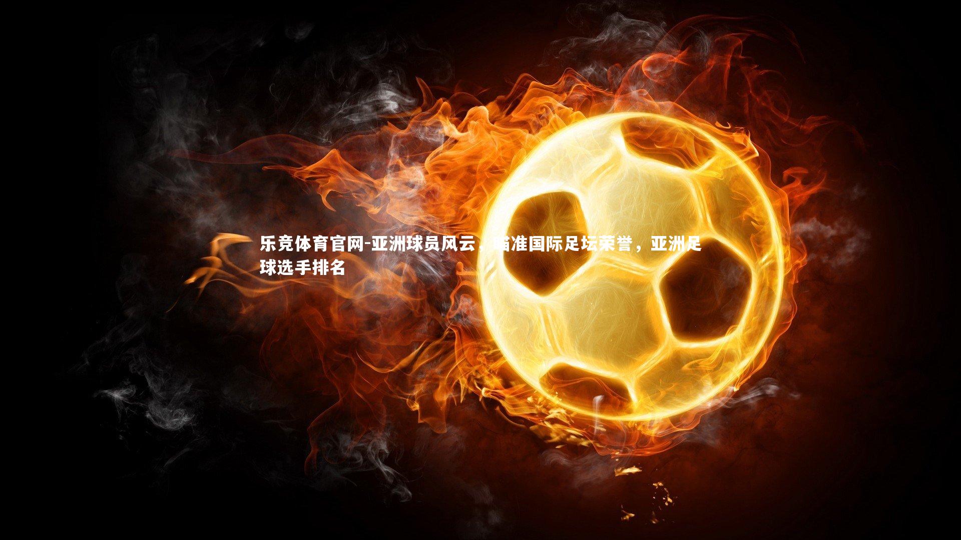 乐竞体育官网-亚洲球员风云，瞄准国际足坛荣誉，亚洲足球选手排名