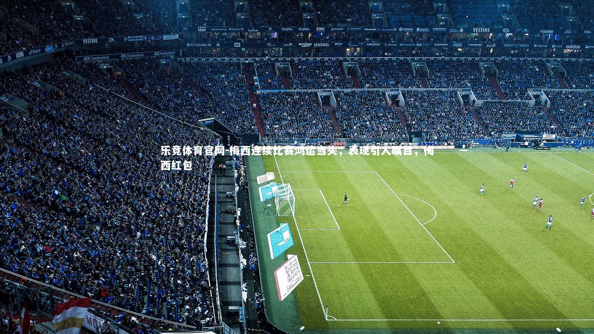 乐竞体育官网-梅西连续比赛鸿运当头，表现引人瞩目，梅西红包