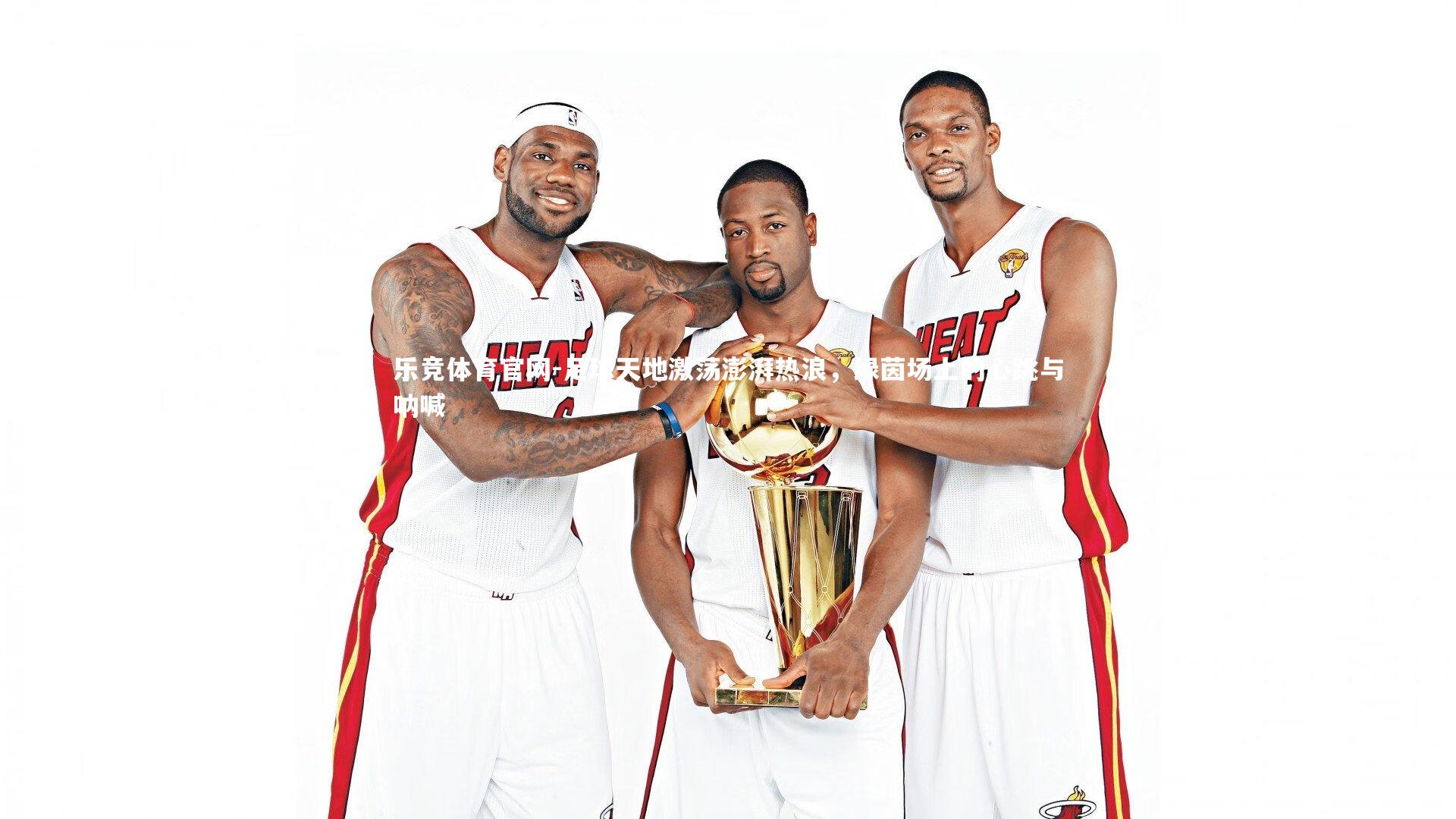 足球天地激荡澎湃热浪，绿茵场上的心跳与呐喊