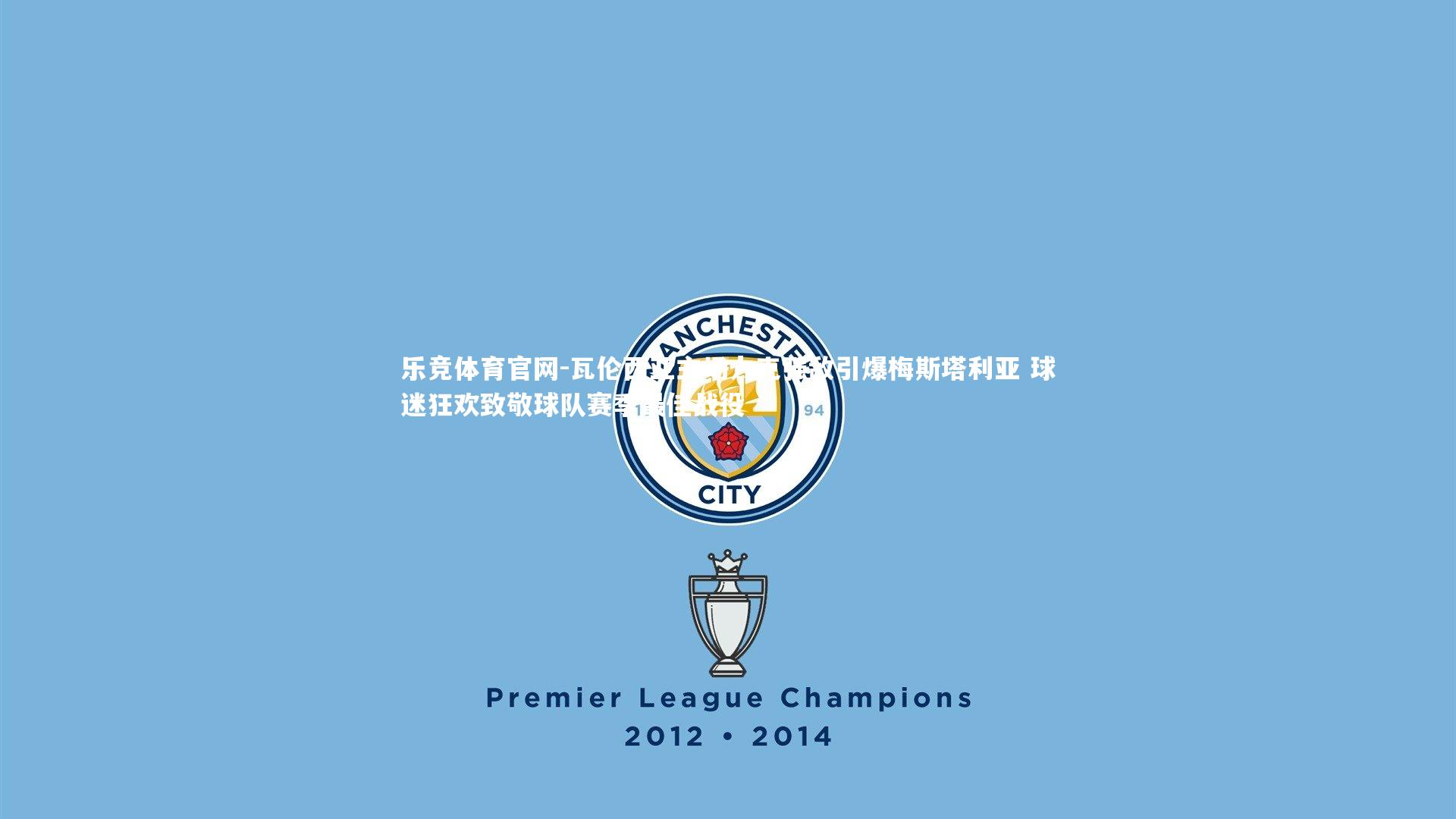 瓦伦西亚主场力克强敌引爆梅斯塔利亚 球迷狂欢致敬球队赛季最佳战役